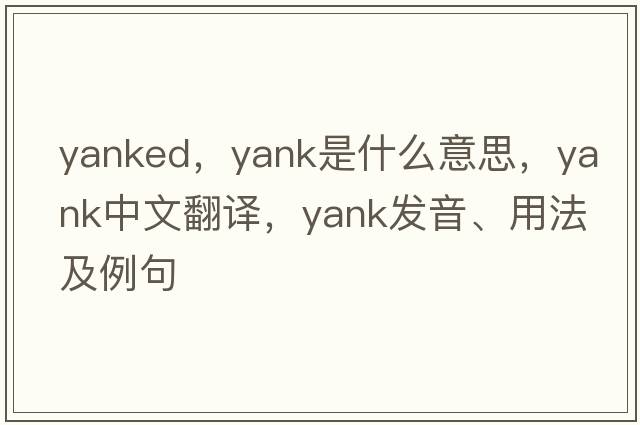 yanked，yank是什么意思，yank中文翻譯，yank發(fā)音、用法及例句