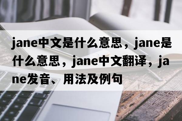 jane中文是什么意思，jane是什么意思，jane中文翻譯，jane發(fā)音、用法及例句