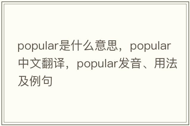 popular是什么意思，popular中文翻譯，popular發(fā)音、用法及例句