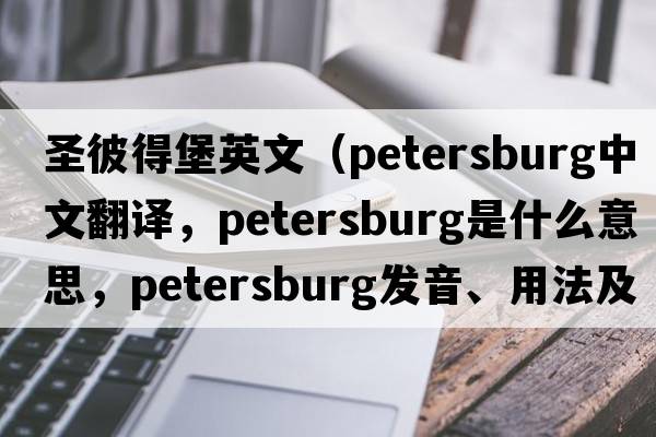 圣彼得堡英文（Petersburg中文翻譯，Petersburg是什么意思，Petersburg發(fā)音、用法及例句）