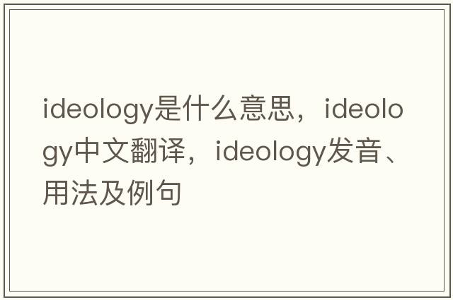 ideology是什么意思，ideology中文翻譯，ideology發(fā)音、用法及例句