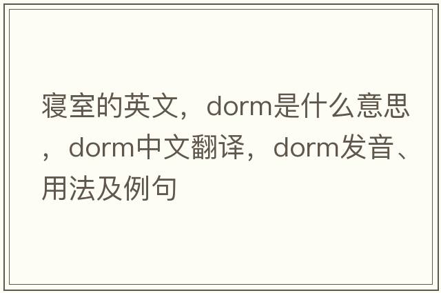 寢室的英文，dorm是什么意思，dorm中文翻譯，dorm發(fā)音、用法及例句