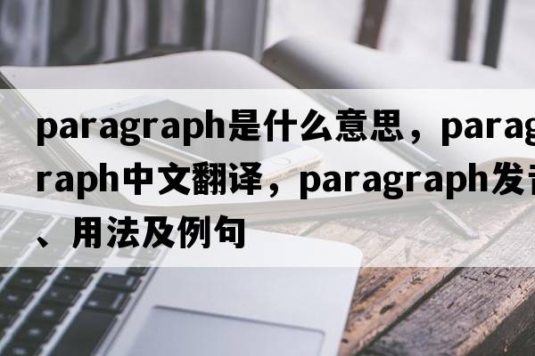 paragraph是什么意思，paragraph中文翻譯，paragraph發(fā)音、用法及例句