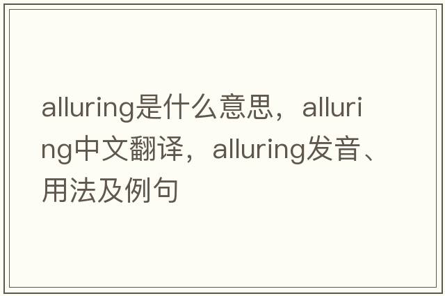 alluring是什么意思，alluring中文翻譯，alluring發(fā)音、用法及例句