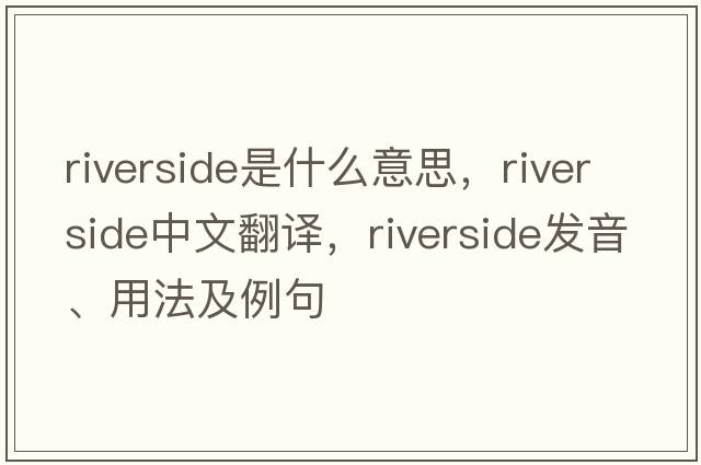 riverside是什么意思，riverside中文翻譯，riverside發(fā)音、用法及例句