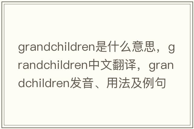 grandchildren是什么意思，grandchildren中文翻譯，grandchildren發(fā)音、用法及例句