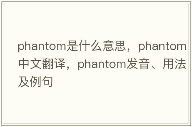 phantom是什么意思，phantom中文翻譯，phantom發(fā)音、用法及例句