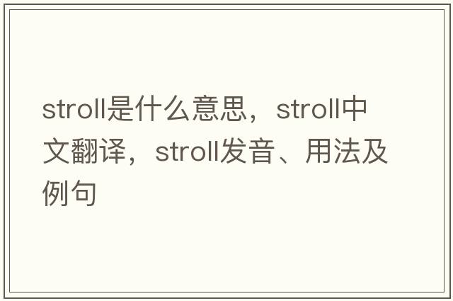 stroll是什么意思，stroll中文翻譯，stroll發(fā)音、用法及例句