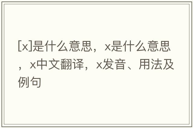 [x]是什么意思，x是什么意思，x中文翻譯，x發(fā)音、用法及例句