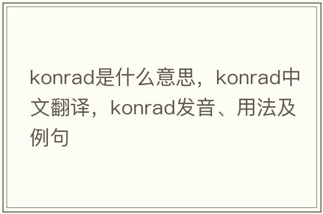 Konrad是什么意思，Konrad中文翻譯，Konrad發(fā)音、用法及例句