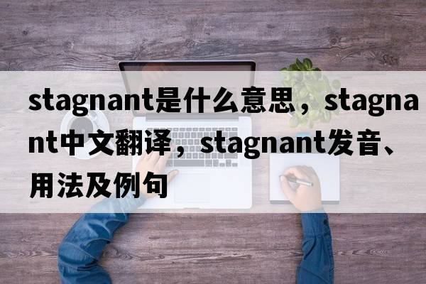 stagnant是什么意思，stagnant中文翻譯，stagnant發(fā)音、用法及例句