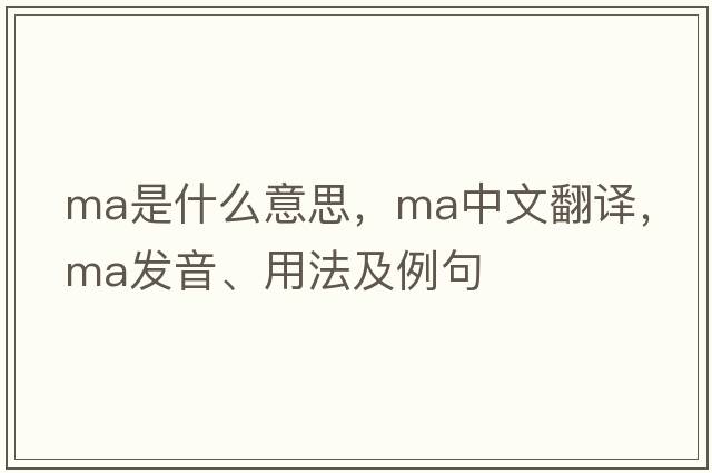 MA是什么意思，MA中文翻譯，MA發(fā)音、用法及例句