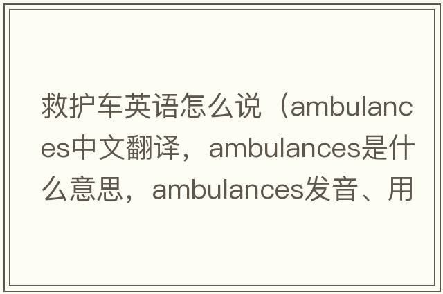 救護車(chē)英語(yǔ)怎么說(shuō)（ambulances中文翻譯，ambulances是什么意思，ambulances發(fā)音、用法及例句）