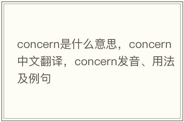 concern是什么意思，concern中文翻譯，concern發(fā)音、用法及例句