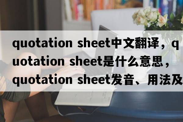quotation sheet中文翻譯，quotation sheet是什么意思，quotation sheet發(fā)音、用法及例句