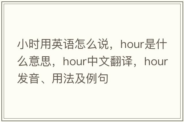 小時(shí)用英語(yǔ)怎么說(shuō)，hour是什么意思，hour中文翻譯，hour發(fā)音、用法及例句