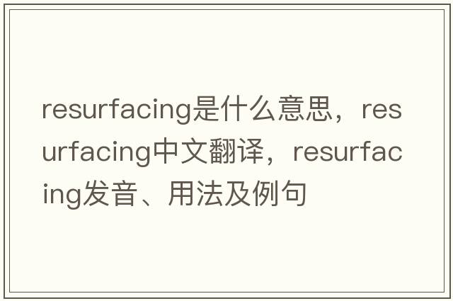 resurfacing是什么意思，resurfacing中文翻譯，resurfacing發(fā)音、用法及例句