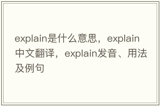 explain是什么意思，explain中文翻譯，explain發(fā)音、用法及例句