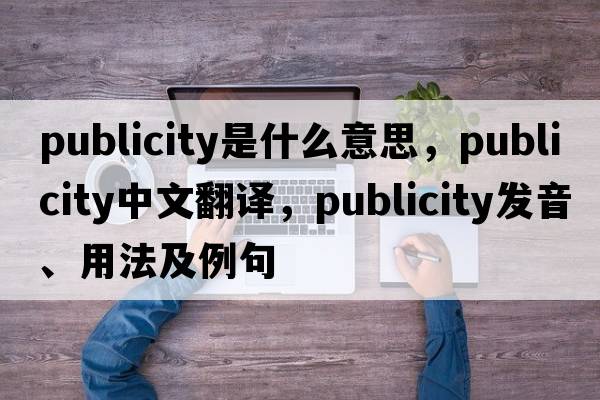 publicity是什么意思，publicity中文翻譯，publicity發(fā)音、用法及例句