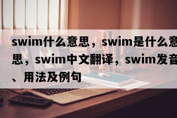 Swim什么意思，swim是什么意思，swim中文翻譯，swim發(fā)音、用法及例句