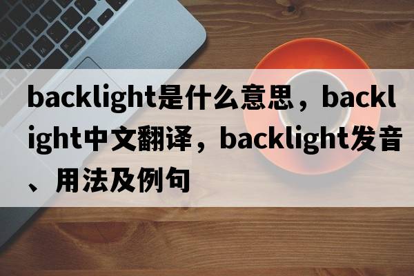 backlight是什么意思，backlight中文翻譯，backlight發(fā)音、用法及例句
