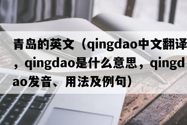青島的英文（Qingdao中文翻譯，Qingdao是什么意思，Qingdao發(fā)音、用法及例句）