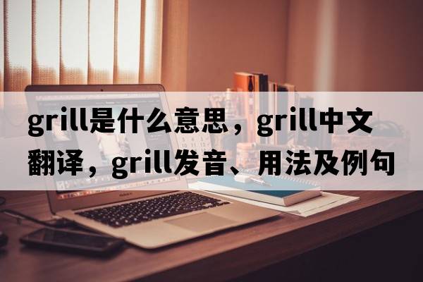 grill是什么意思，grill中文翻譯，grill發(fā)音、用法及例句