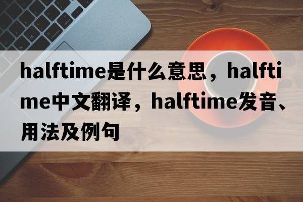 halftime是什么意思，halftime中文翻譯，halftime發(fā)音、用法及例句