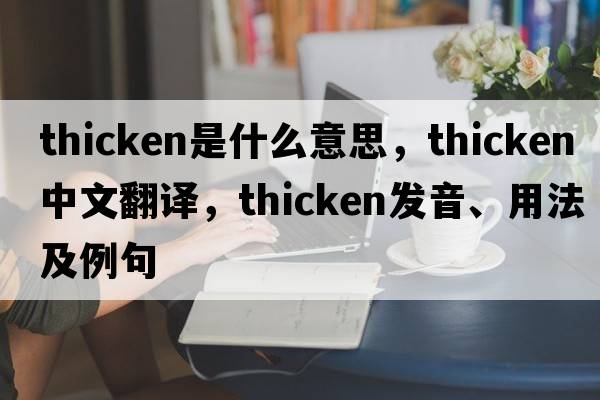 thicken是什么意思，thicken中文翻譯，thicken發(fā)音、用法及例句