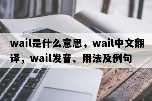 wail是什么意思，wail中文翻譯，wail發(fā)音、用法及例句