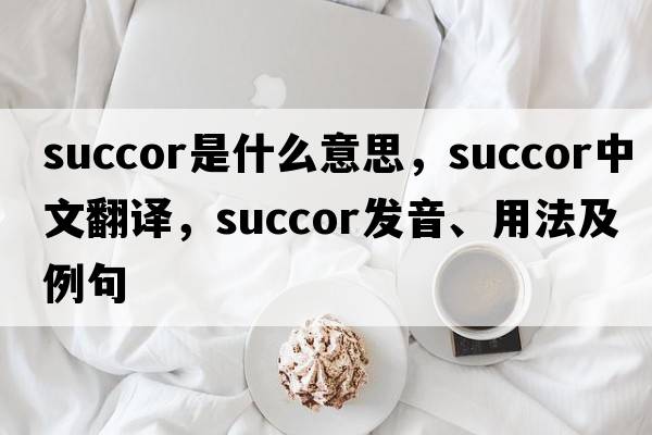 succor是什么意思，succor中文翻譯，succor發(fā)音、用法及例句