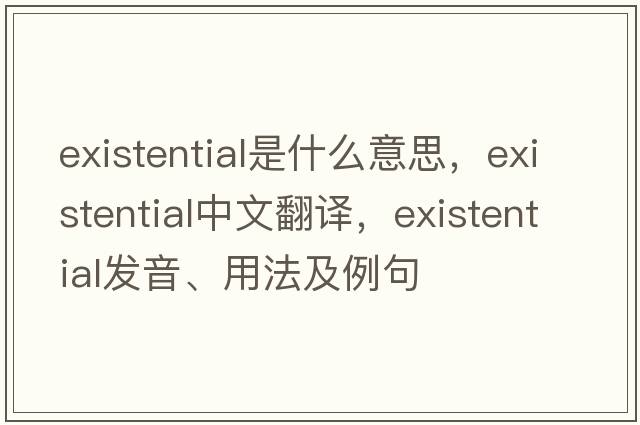 existential是什么意思，existential中文翻譯，existential發(fā)音、用法及例句