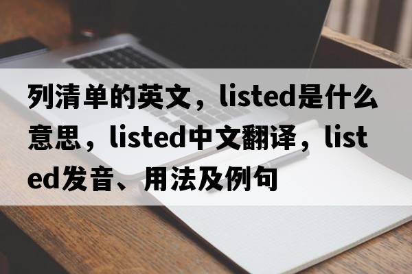 列清單的英文，listed是什么意思，listed中文翻譯，listed發(fā)音、用法及例句