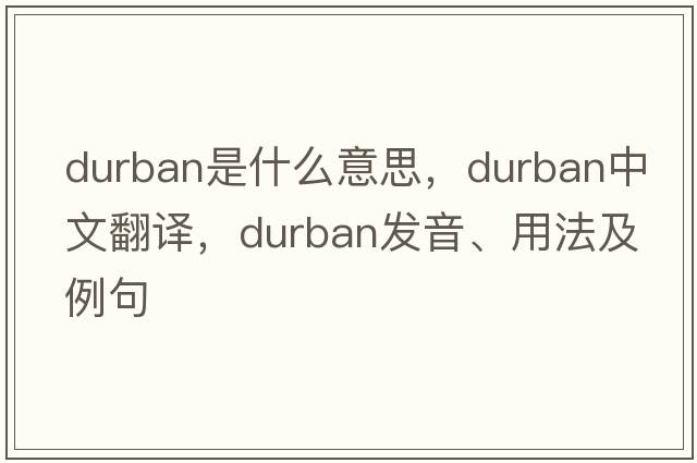 Durban是什么意思，Durban中文翻譯，Durban發(fā)音、用法及例句