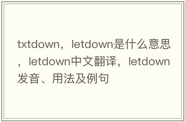 txtdown，letdown是什么意思，letdown中文翻譯，letdown發(fā)音、用法及例句