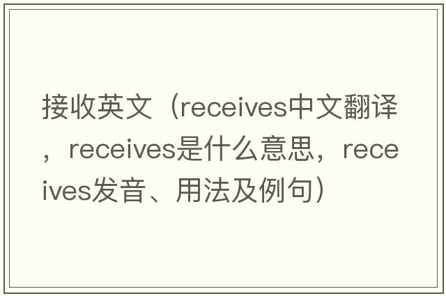 接收英文（receives中文翻譯，receives是什么意思，receives發(fā)音、用法及例句）