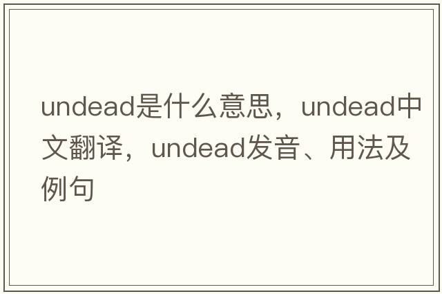 undead是什么意思，undead中文翻譯，undead發(fā)音、用法及例句