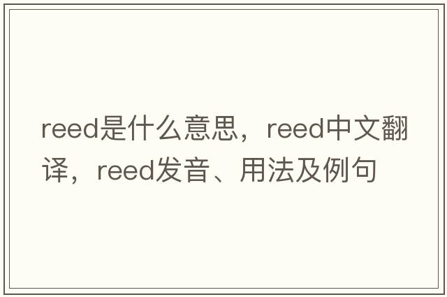 reed是什么意思，reed中文翻譯，reed發(fā)音、用法及例句