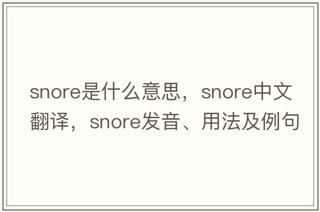 snore是什么意思，snore中文翻譯，snore發(fā)音、用法及例句