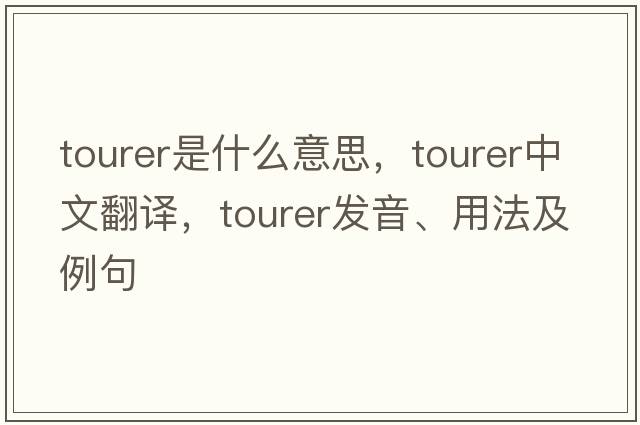 tourer是什么意思，tourer中文翻譯，tourer發(fā)音、用法及例句