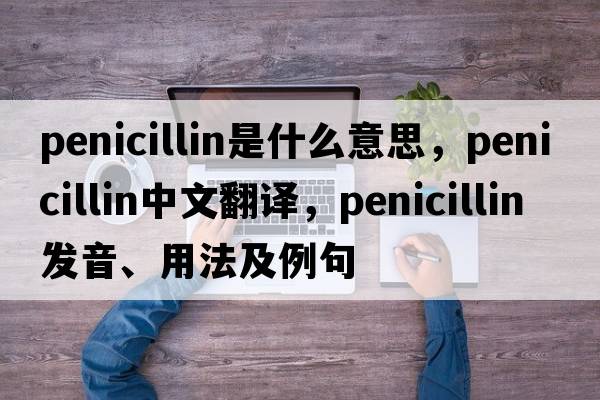 penicillin是什么意思，penicillin中文翻譯，penicillin發(fā)音、用法及例句