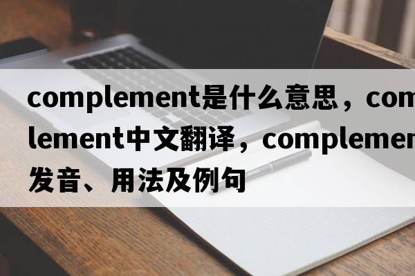complement是什么意思，complement中文翻譯，complement發(fā)音、用法及例句
