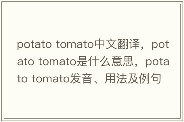 potato tomato中文翻譯，potato tomato是什么意思，potato tomato發(fā)音、用法及例句