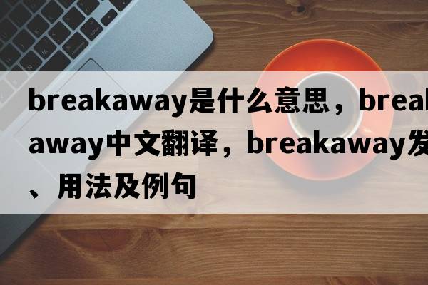 breakaway是什么意思，breakaway中文翻譯，breakaway發(fā)音、用法及例句
