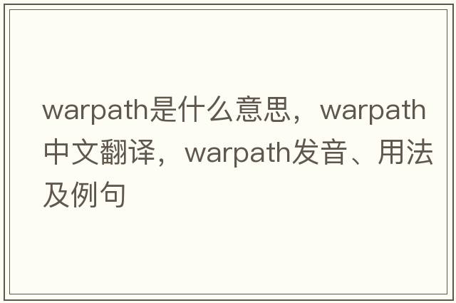 warpath是什么意思，warpath中文翻譯，warpath發(fā)音、用法及例句