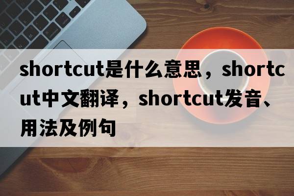shortcut是什么意思，shortcut中文翻譯，shortcut發(fā)音、用法及例句