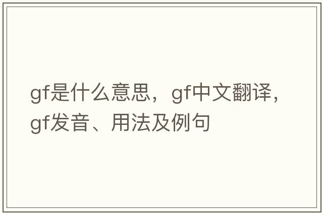 GF是什么意思，GF中文翻譯，GF發(fā)音、用法及例句