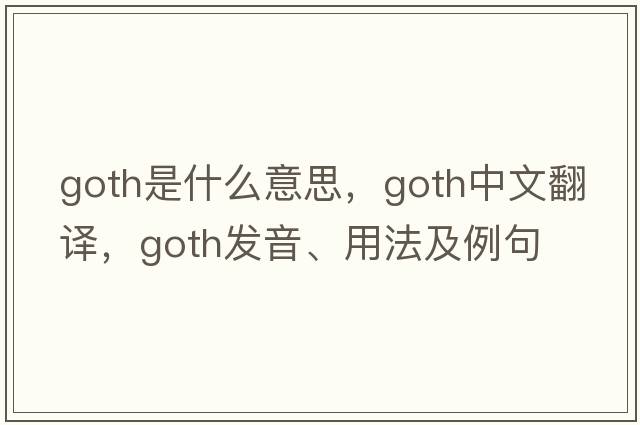 goth是什么意思，goth中文翻譯，goth發(fā)音、用法及例句