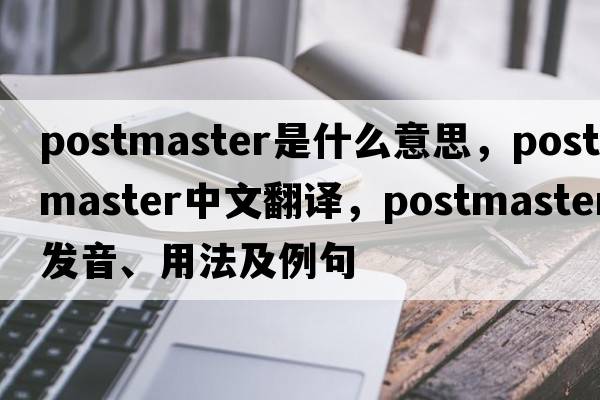 postmaster是什么意思，postmaster中文翻譯，postmaster發(fā)音、用法及例句