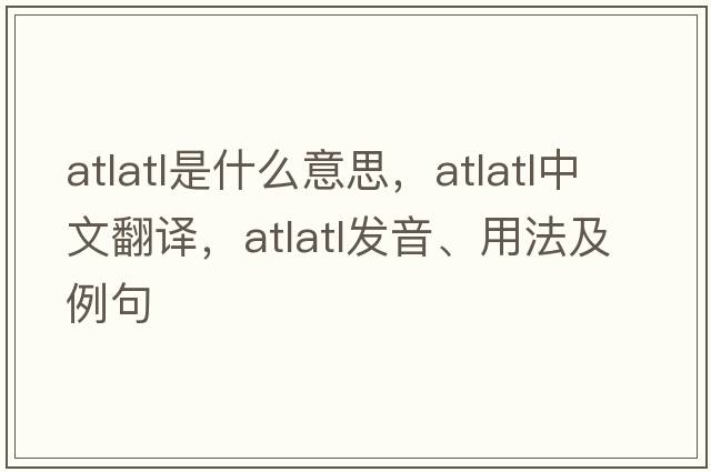 atlatl是什么意思，atlatl中文翻譯，atlatl發(fā)音、用法及例句